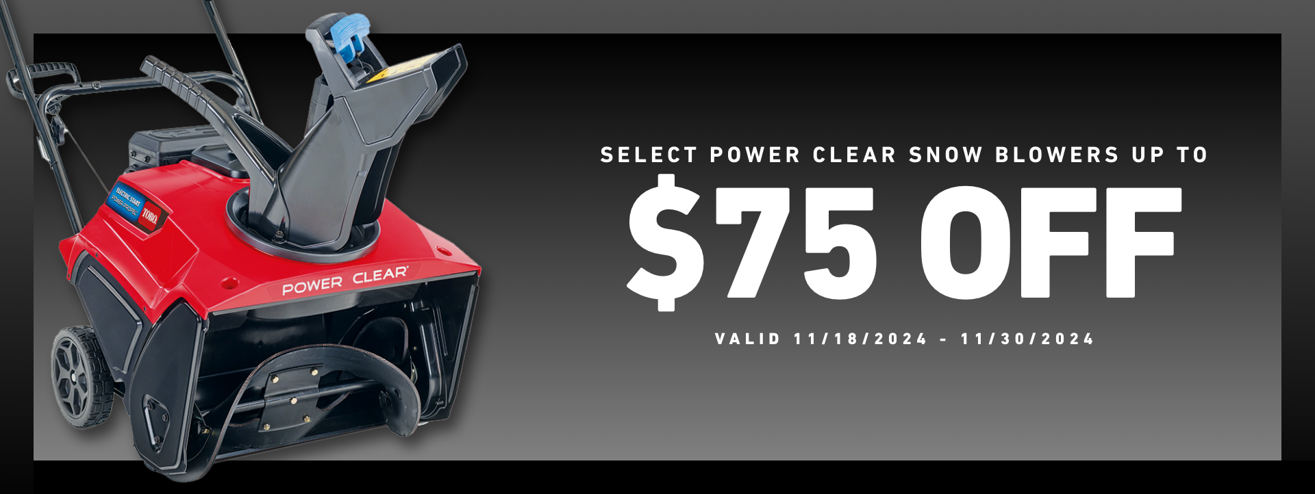 $75 off Select Power Clear Snow Blowers - Valid 11/18/2024 - 11/30/2024