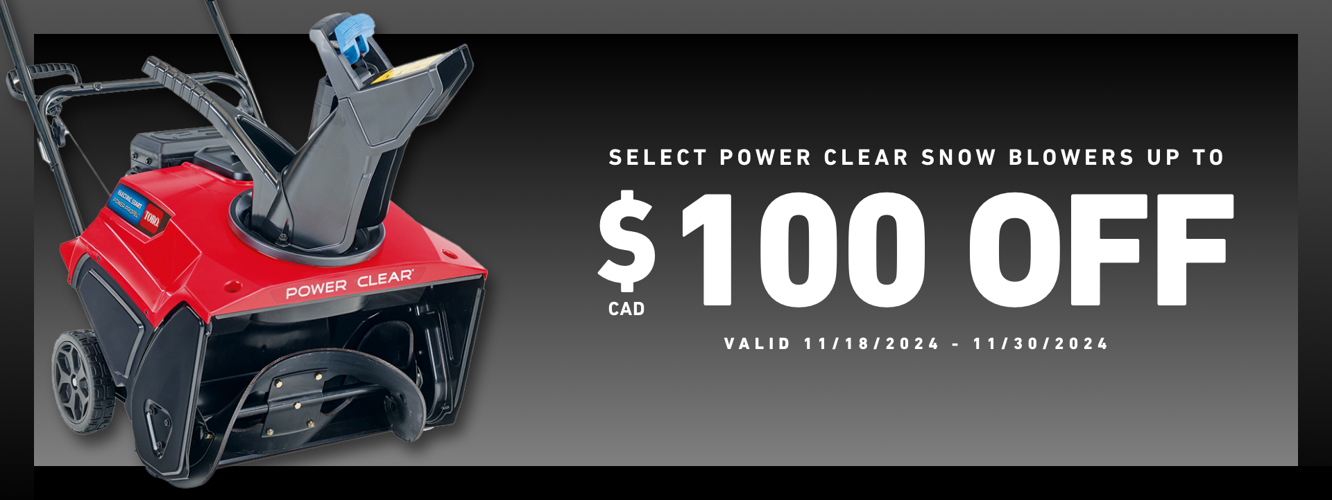 $100 off Select Power Clear Snow Blowers - Valid 11/18/2024 - 11/30/2024