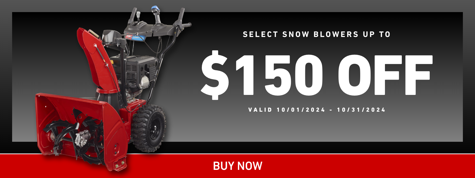 Select Snow Blowers up to $150 off. Valid October 1st to October 31, 2024