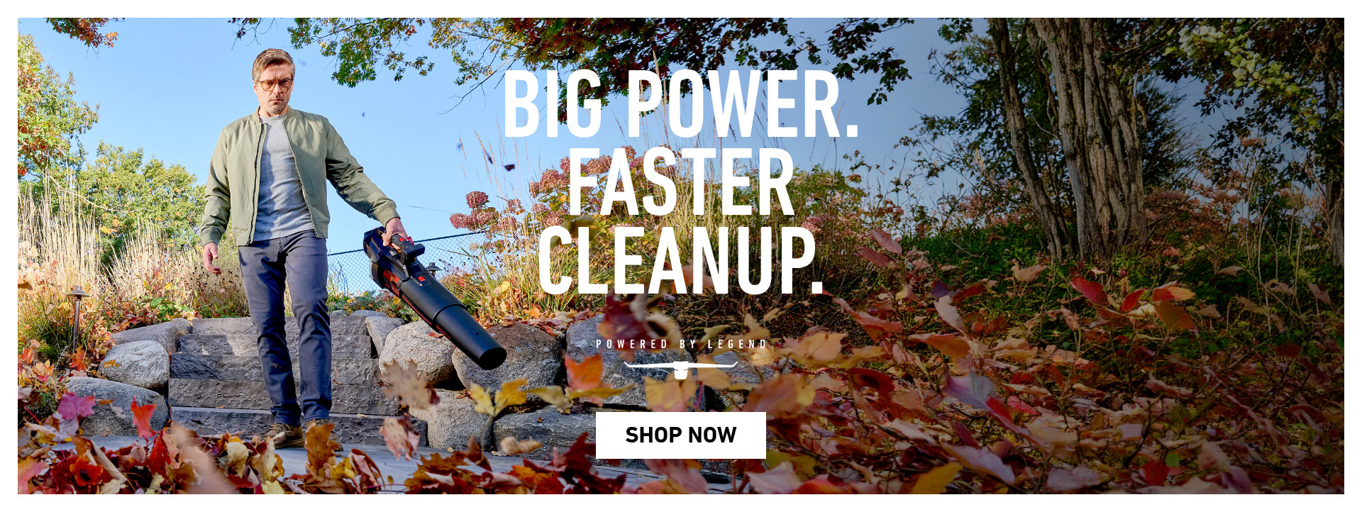 Big Power. Faster Clean Up. Powered by Legend.