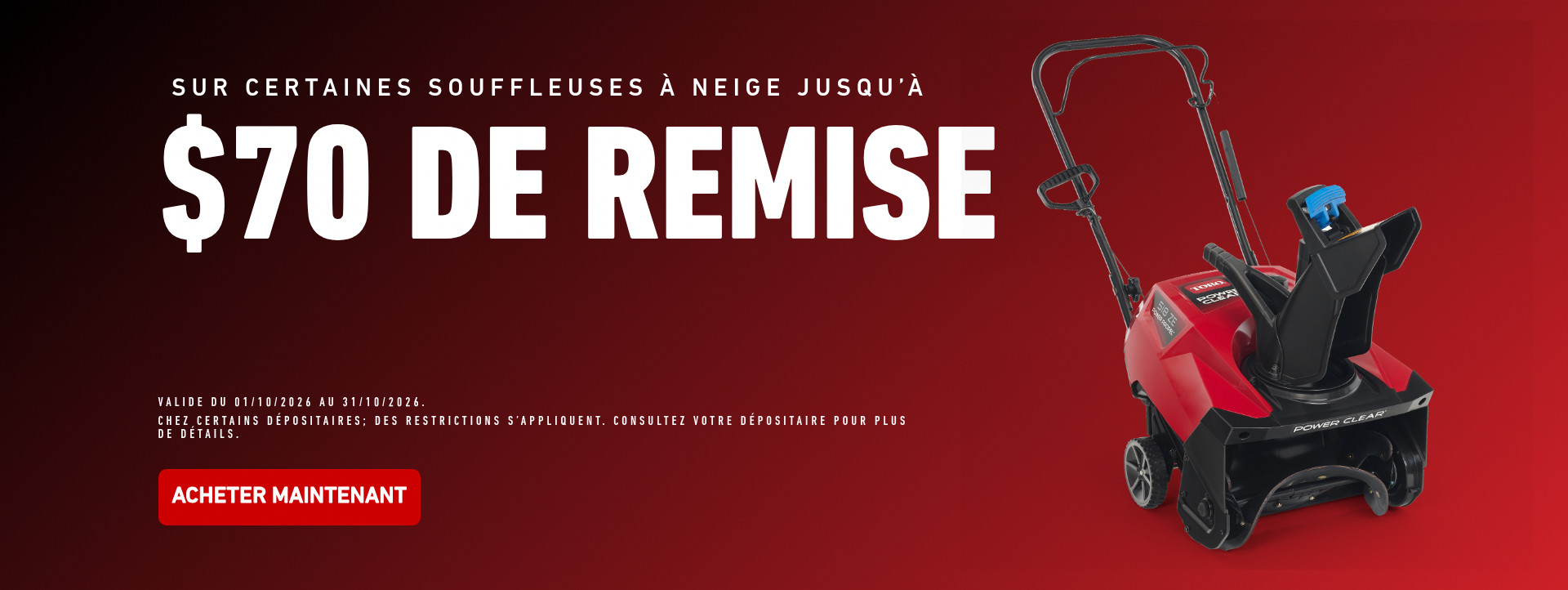 Sur certaines souffleuses à neige jusqu'à 70 $ de remise. Valide du 01/10/2026 au 31/10/2026. Chez certains dépositaires; des restrictions s'appliquent. Consultez votre dépositaire pour plus de détails.