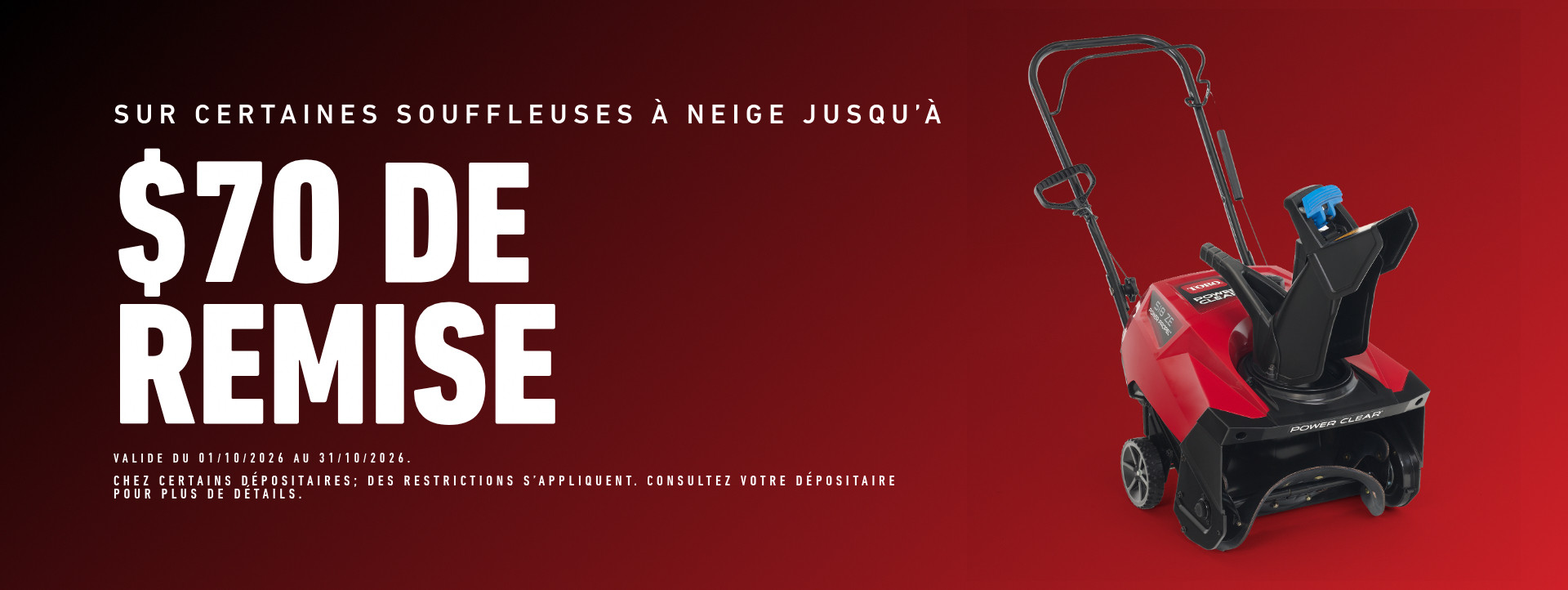 Sur certaines souffleuses à neige jusqu'à 70 $ de remise. Valide du 01/10/2026 au 31/10/2026. Chez certains dépositaires; des restrictions s'appliquent. Consultez votre dépositaire pour plus de détails.