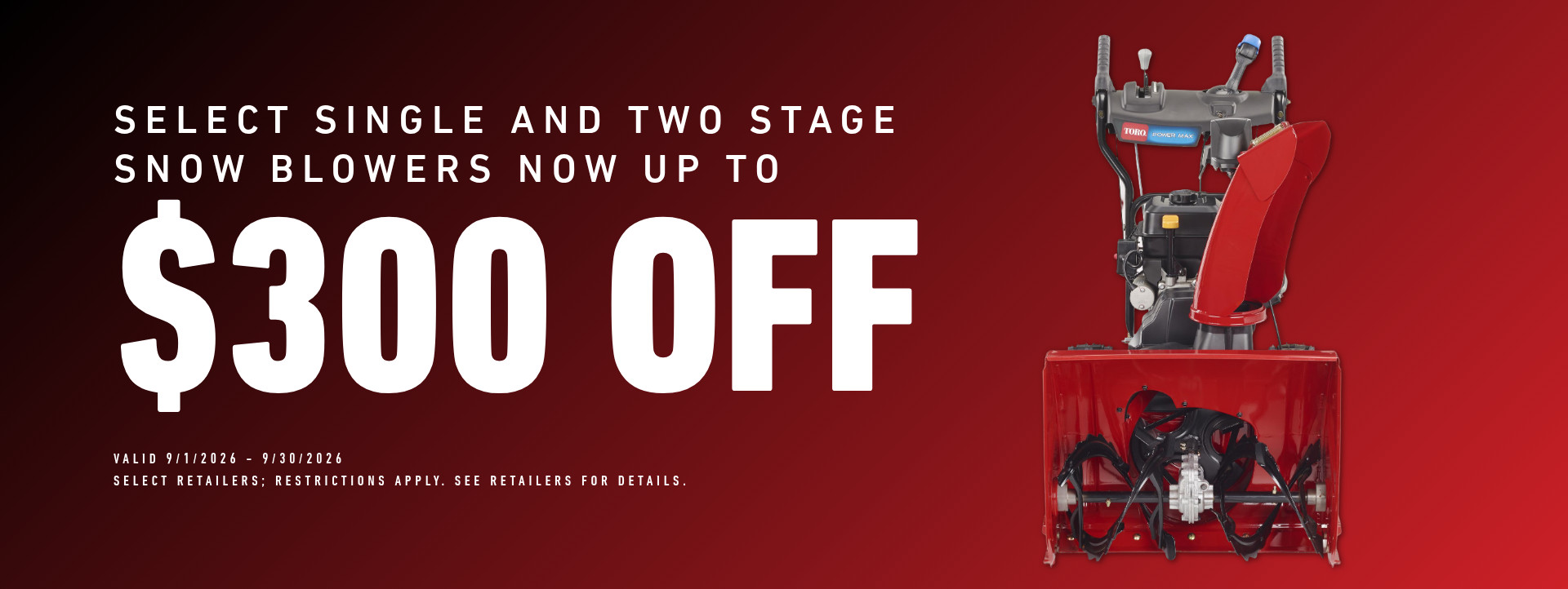 Select Single Stage Snow Blowers now up to $300 off - September 1st - September 30th, 2026